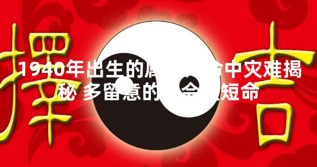 1940年出生的属龙人命中灾难揭秘 多留意的话会更短命